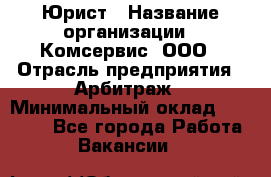 Юрист › Название организации ­ Комсервис, ООО › Отрасль предприятия ­ Арбитраж › Минимальный оклад ­ 25 000 - Все города Работа » Вакансии   